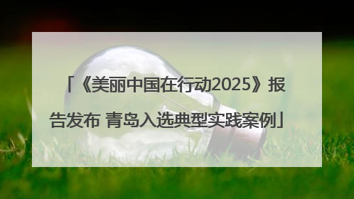 《美丽中国在行动2025》报告发布 青岛入选典型实践案例