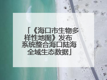 《海口市生物多样性地图》发布 系统整合海口陆海全域生态数据