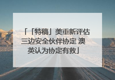 「特稿」美重新评估三边安全伙伴协定 澳英认为协定有救