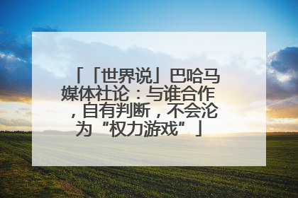 「世界说」巴哈马媒体社论：与谁合作，自有判断，不会沦为“权力游戏”