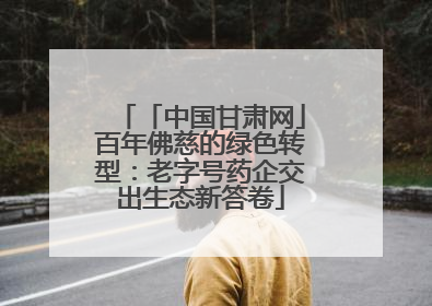 「中国甘肃网」百年佛慈的绿色转型：老字号药企交出生态新答卷