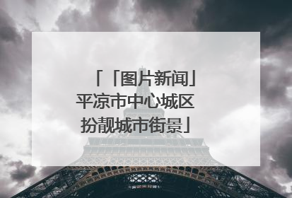 「图片新闻」平凉市中心城区扮靓城市街景