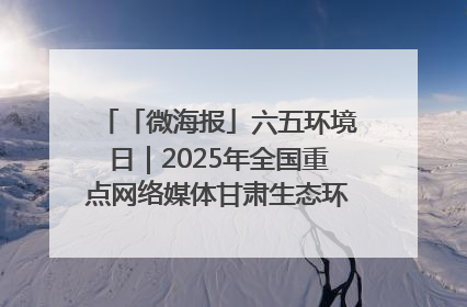 「微海报」六五环境日｜2025年全国重点网络媒体甘肃生态环保行走进兰州新区