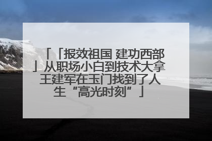 「报效祖国 建功西部」从职场小白到技术大拿 王建军在玉门找到了人生“高光时刻”