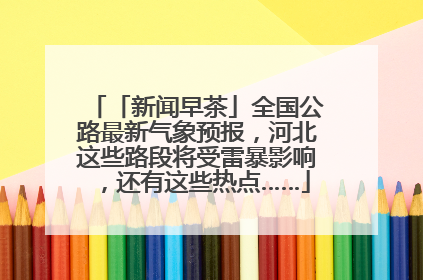 「新闻早茶」全国公路最新气象预报，河北这些路段将受雷暴影响，还有这些热点……