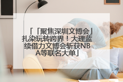 「聚焦深圳文博会」扎染玩转跨界！大理蓝续借力文博会斩获NBA等联名大单
