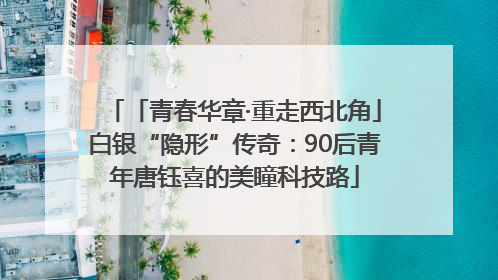 「青春华章·重走西北角」白银“隐形”传奇：90后青年唐钰喜的美瞳科技路