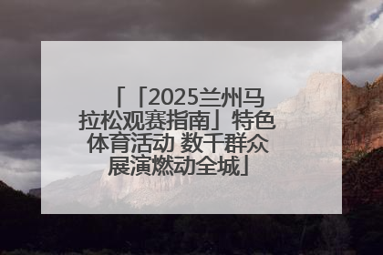「2025兰州马拉松观赛指南」特色体育活动 数千群众展演燃动全城