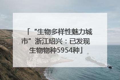 “生物多样性魅力城市”浙江绍兴：已发现生物物种5954种