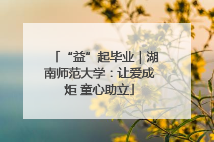 “益”起毕业｜湖南师范大学：让爱成炬 童心助立