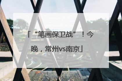 “笔画保卫战”！今晚，常州vs南京