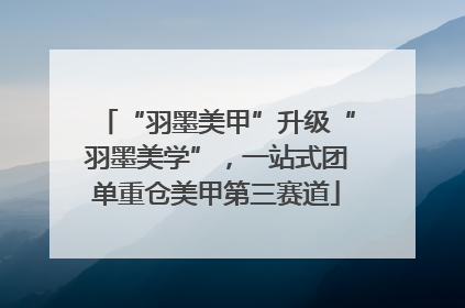“羽墨美甲”升级“羽墨美学”，一站式团单重仓美甲第三赛道