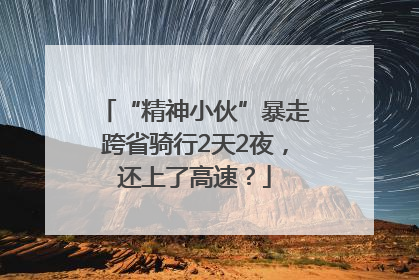“精神小伙”暴走跨省骑行2天2夜，还上了高速？