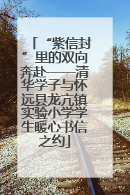 “紫信封”里的双向奔赴——清华学子与怀远县龙亢镇实验小学学生暖心书信之约