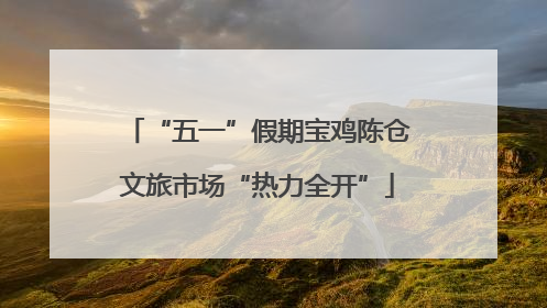“五一”假期宝鸡陈仓文旅市场“热力全开”