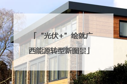 “光伏+”绘就广西能源转型新图景