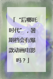 “后哪吒时代”，暑期档会有爆款动画电影吗？