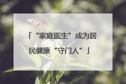 “家庭医生”成为居民健康“守门人”