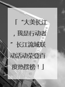 “大美长江，我是行动者”长江流域联动活动荣登百度热搜榜！