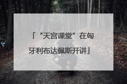 “天宫课堂”在匈牙利布达佩斯开讲