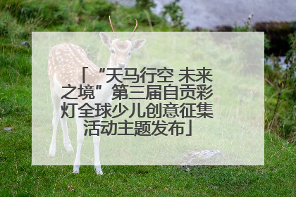 “天马行空 未来之境”第三届自贡彩灯全球少儿创意征集活动主题发布
