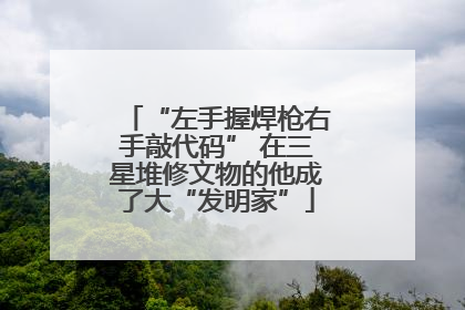 “左手握焊枪右手敲代码” 在三星堆修文物的他成了大“发明家”