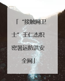 “接触网卫士”王仁杰织密暑运防洪安全网