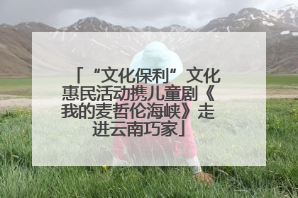 “文化保利”文化惠民活动携儿童剧《我的麦哲伦海峡》走进云南巧家