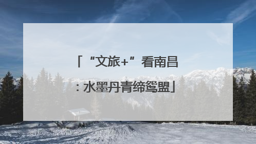 “文旅+”看南昌：水墨丹青缔鸳盟