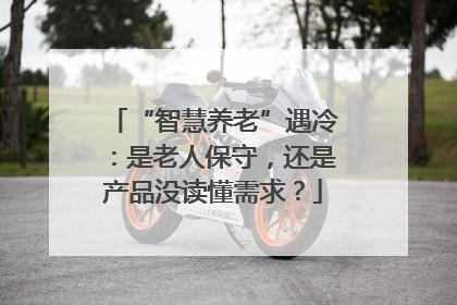 “智慧养老”遇冷：是老人保守，还是产品没读懂需求？