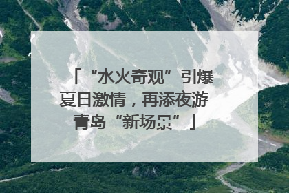 “水火奇观”引爆夏日激情，再添夜游青岛“新场景”