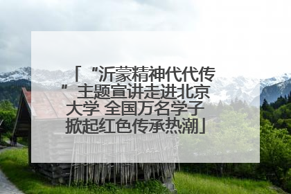 “沂蒙精神代代传”主题宣讲走进北京大学 全国万名学子掀起红色传承热潮