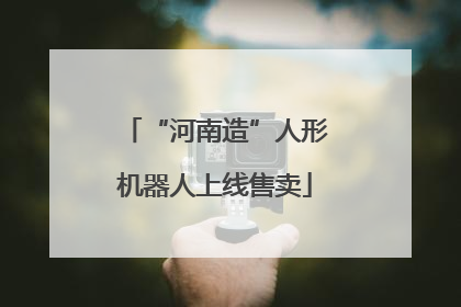 “河南造”人形机器人上线售卖