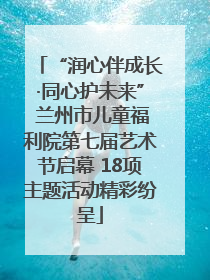 “润心伴成长·同心护未来” 兰州市儿童福利院第七届艺术节启幕 18项主题活动精彩纷呈