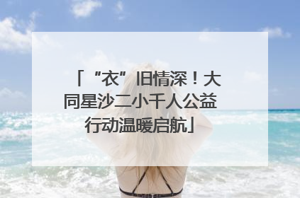“衣”旧情深！大同星沙二小千人公益行动温暖启航