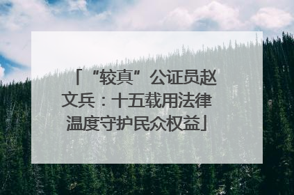 “较真”公证员赵文兵：十五载用法律温度守护民众权益