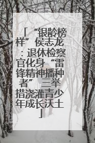 “银龄榜样”侯志龙：退休检察官化身“雷锋精神播种者” 三举措浇灌青少年成长沃土