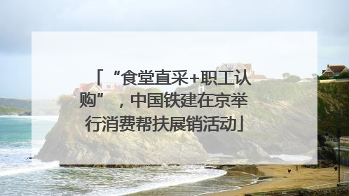 “食堂直采+职工认购”，中国铁建在京举行消费帮扶展销活动