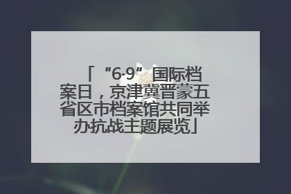 “6·9”国际档案日，京津冀晋蒙五省区市档案馆共同举办抗战主题展览