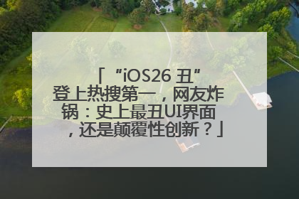 “iOS26 丑”登上热搜第一，网友炸锅：史上最丑UI界面，还是颠覆性创新？