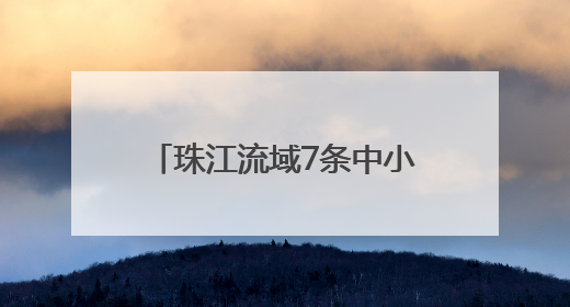 珠江流域7条中小河流发生超警洪水