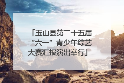 玉山县第二十五届“六一”青少年综艺大赛汇报演出举行