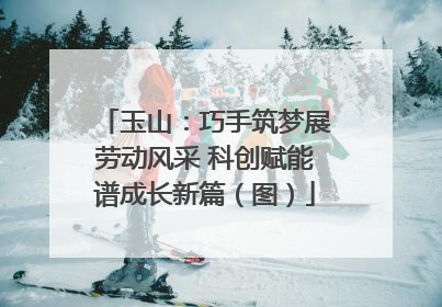 玉山：巧手筑梦展劳动风采 科创赋能谱成长新篇（图）