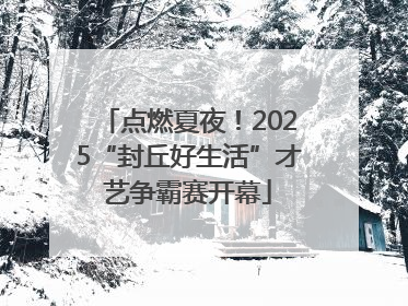 点燃夏夜！2025“封丘好生活”才艺争霸赛开幕