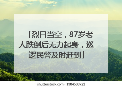 烈日当空，87岁老人跌倒后无力起身，巡逻民警及时赶到