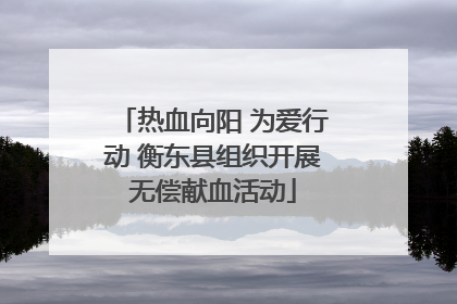热血向阳 为爱行动 衡东县组织开展无偿献血活动