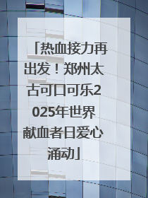 热血接力再出发！郑州太古可口可乐2025年世界献血者日爱心涌动