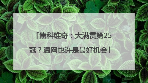 焦科维奇：大满贯第25冠？温网也许是最好机会