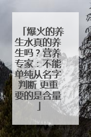 爆火的养生水真的养生吗？营养专家：不能单纯从名字判断 更重要的是含量