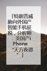特朗普威胁向外国产智能手机征税，分析师：美国产iPhone“天方夜谭”